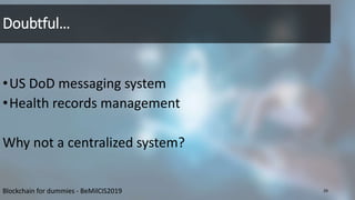 Doubtful…
•US DoD messaging system
•Health records management
Why not a centralized system?
Blockchain for dummies - BeMil...