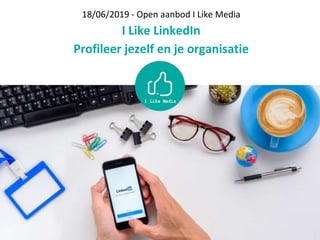 18/06/2019 - Open aanbod I Like Media
I Like LinkedIn
Profileer jezelf en je organisatie
 