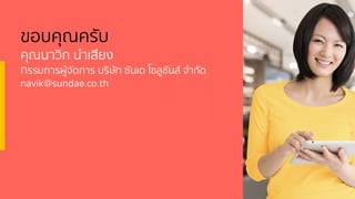 ขอบคุณครับ
คุณนาวิก นําเสียง
กรรมการผู้จัดการ บริษัท ซันเด โซลูชันส์ จํากัด
navik@sundae.co.th
 
