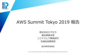 AWS Summit Tokyo 2019 報告
株式会社ピクセラ
製品事業本部
ソフトウェア開発部門
先端技術開発部
© 2017 PIXELA CORPORATION｜PIXELA CORPORATION PROPRIETARY AND CONFIDENTIAL.
2019年6月20日
 