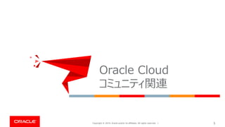 Copyright © 2019, Oracle and/or its affiliates. All rights reserved. | 5
Oracle Cloud
コミュニティ関連
 