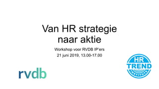 Van HR strategie
naar aktie
Workshop voor RVDB IP’ers
21 juni 2019, 13.00-17.00
 