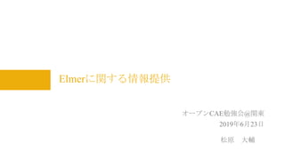 Elmerに関する情報提供
松原 大輔
オープンCAE勉強会@関東
2019年6月23日
 