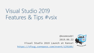 Visual Studio 2019
Features & Tips #vsix
@kosmosebi
2019.06.22
Visual Studio 2019 Launch at Kansai
https://tfsug.connpass.com/event/129189/
 