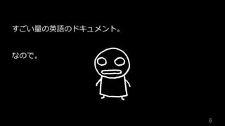 6	
すごい量の英語のドキュメント。
なので。
 