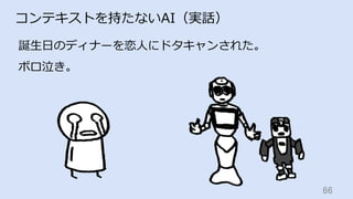 66	
コンテキストを持たないAI（実話）
誕⽣⽇のディナーを恋⼈にドタキャンされた。
ボロ泣き。
 