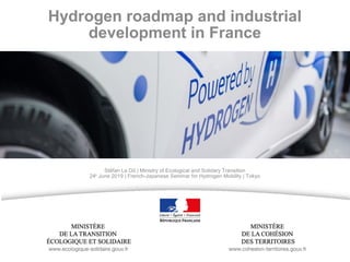 Hydrogen roadmap and industrial
development in France
Stéfan Le Dû | Ministry of Ecological and Solidary Transition
24th
June 2019 | French-Japanese Seminar for Hydrogen Mobility | Tokyo
 