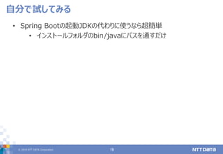 © 2019 NTT DATA Corporation 19
• Spring Bootの起動JDKの代わりに使うなら超簡単
• インストールフォルダのbin/javaにパスを通すだけ
自分で試してみる
 