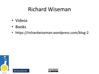 @miquelduran
Richard Wiseman
• Videos
• Books
• https://richardwiseman.wordpress.com/blog-2
 