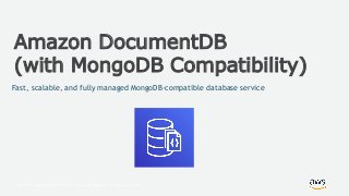 © 2018, Amazon Web Services, Inc. or its Affiliates. All rights reserved.
Amazon DocumentDB
(with MongoDB Compatibility)
Fast, scalable, and fully managed MongoDB-compatible database service
 