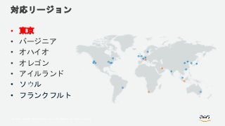 © 2018, Amazon Web Services, Inc. or its Affiliates. All rights reserved.
対応リージョン
• 東京
• バージニア
• オハイオ
• オレゴン
• アイルランド
• ソウル
• フランクフルト
 