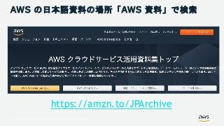 © 2018, Amazon Web Services, Inc. or its Affiliates. All rights reserved.
AWS の日本語資料の場所「AWS 資料」で検索
https://amzn.to/JPArchive
 