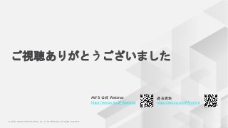 © 2018, Amazon Web Services, Inc. or its Affiliates. All rights reserved.© 2019, Amazon Web Services, Inc. or its Affiliates. All rights reserved.
AWS 公式 Webinar
https://amzn.to/JPWebinar
過去資料
https://amzn.to/JPArchive
ご視聴ありがとうございました
 