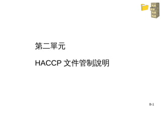 B-1
第二單元
HACCP 文件管制說明
 