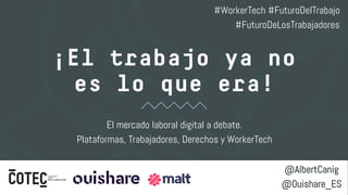 ¡El trabajo ya no
es lo que era!
El mercado laboral digital a debate.
Plataformas, Trabajadores, Derechos y WorkerTech
@AlbertCanig
@Ouishare_ES
#WorkerTech #FuturoDelTrabajo
#FuturoDeLosTrabajadores
 