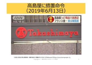 6
高島屋に措置命令
（2019年6月13日）
「仏製」化粧品が実は韓国製 老舗百貨店に措置命令(19/06/13)【ANNnewsCH】https://youtu.be/nwjrmpbu-7g
 