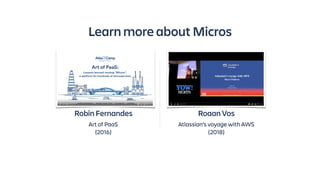 Robin Fernandes
Art of PaaS
(2016)
Roaan Vos
Atlassian’s voyage with AWS
(2018)
Learn more about Micros
 