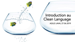 Introduction au
Clean Language
AGILE LAVAL 27.06.2019
 
