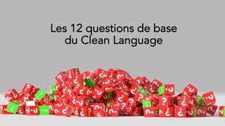 Les 12 questions de base
du Clean Language
 