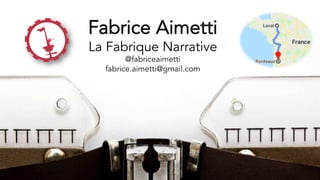 Fabrice Aimetti
La Fabrique Narrative
@fabriceaimetti
fabrice.aimetti@gmail.com
 