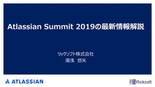 Atlassian Summit 2019の最新情報解説
リックソフト株式会社
湯浅 悠矢
1
 