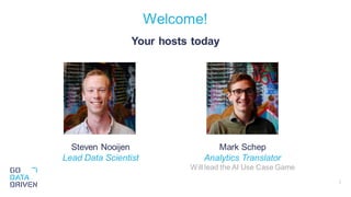 2
Welcome!
Your hosts today
Mark Schep
Analytics Translator
Will lead the AI Use Case Game
Steven Nooijen
Lead Data Scientist
 