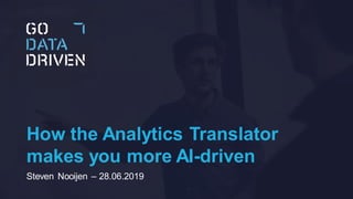 How the Analytics Translator
makes you more AI-driven
Steven Nooijen – 28.06.2019
 