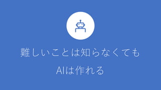 難しいことは知らなくても
AIは作れる
 
