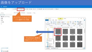 OneDriveに画像を
D&Dでアップロード
画像をアップロード
アップロードからファ
イル選択でも可能
 