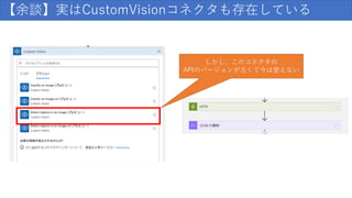 【余談】実はCustomVisionコネクタも存在している
しかし、このコネクタの
APIのバージョンが古くて今は使えない
 