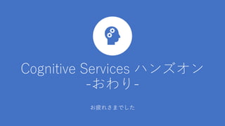 Cognitive Services ハンズオン
-おわり-
お疲れさまでした
 
