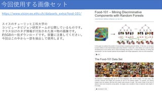 今回使用する画像セット
https://www.vision.ee.ethz.ch/datasets_extra/food-101/
スイスのチューリッヒ工科大学の
コンピュータビジョン研究チームが公開しているものです。
クラス分けのタグ情報が付加された食べ物の画像です。
約5GBの一括ダウンロードです。容量に注意してください。
今回はこの中から一部を抽出して使用します。
 