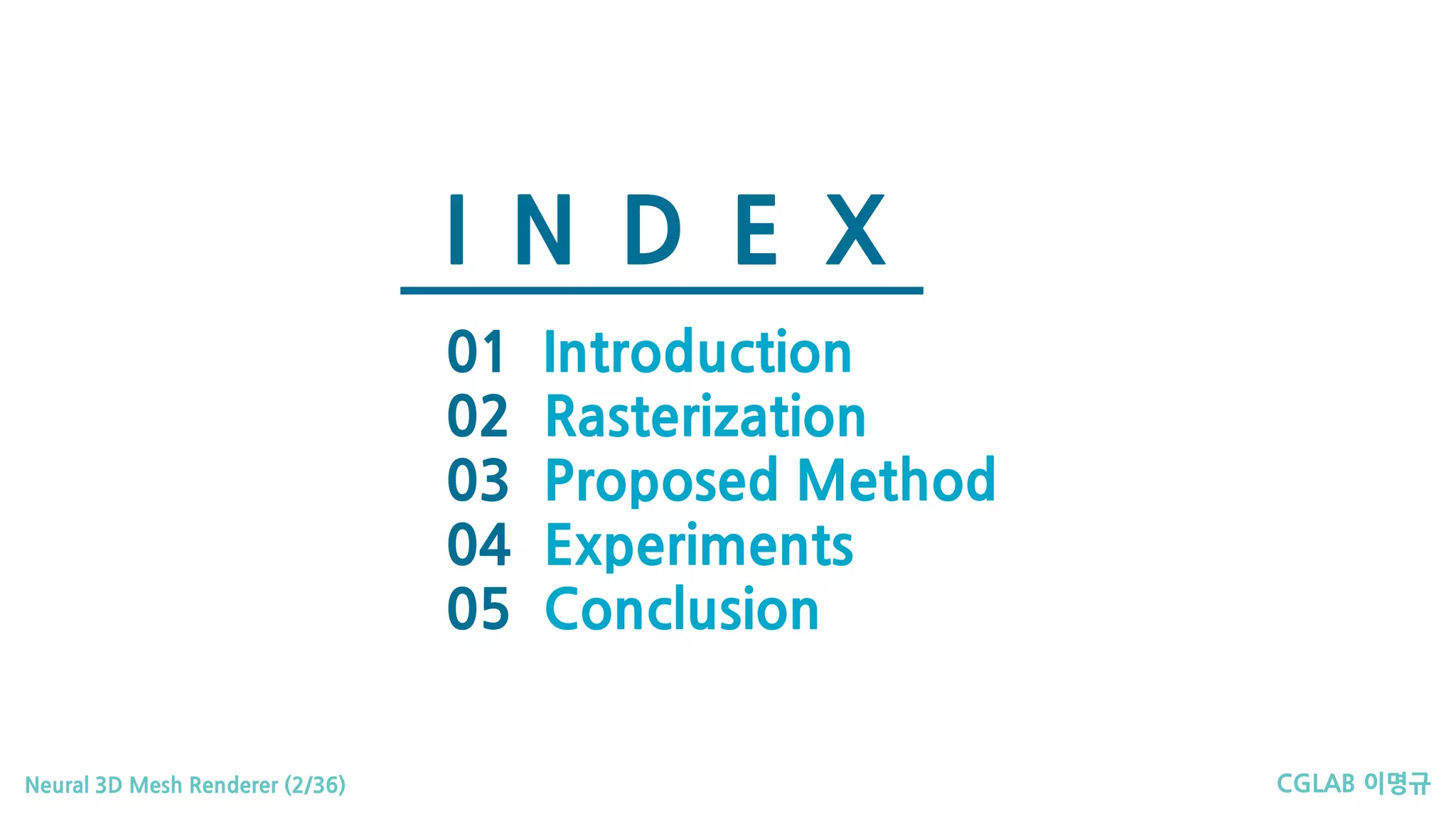 CGLAB 이명규Neural 3D Mesh Renderer (2/36)
I N D E X
01
02
03
04
05
Introduction
Rasterization
Proposed Method
Experiments
Conclusion
 