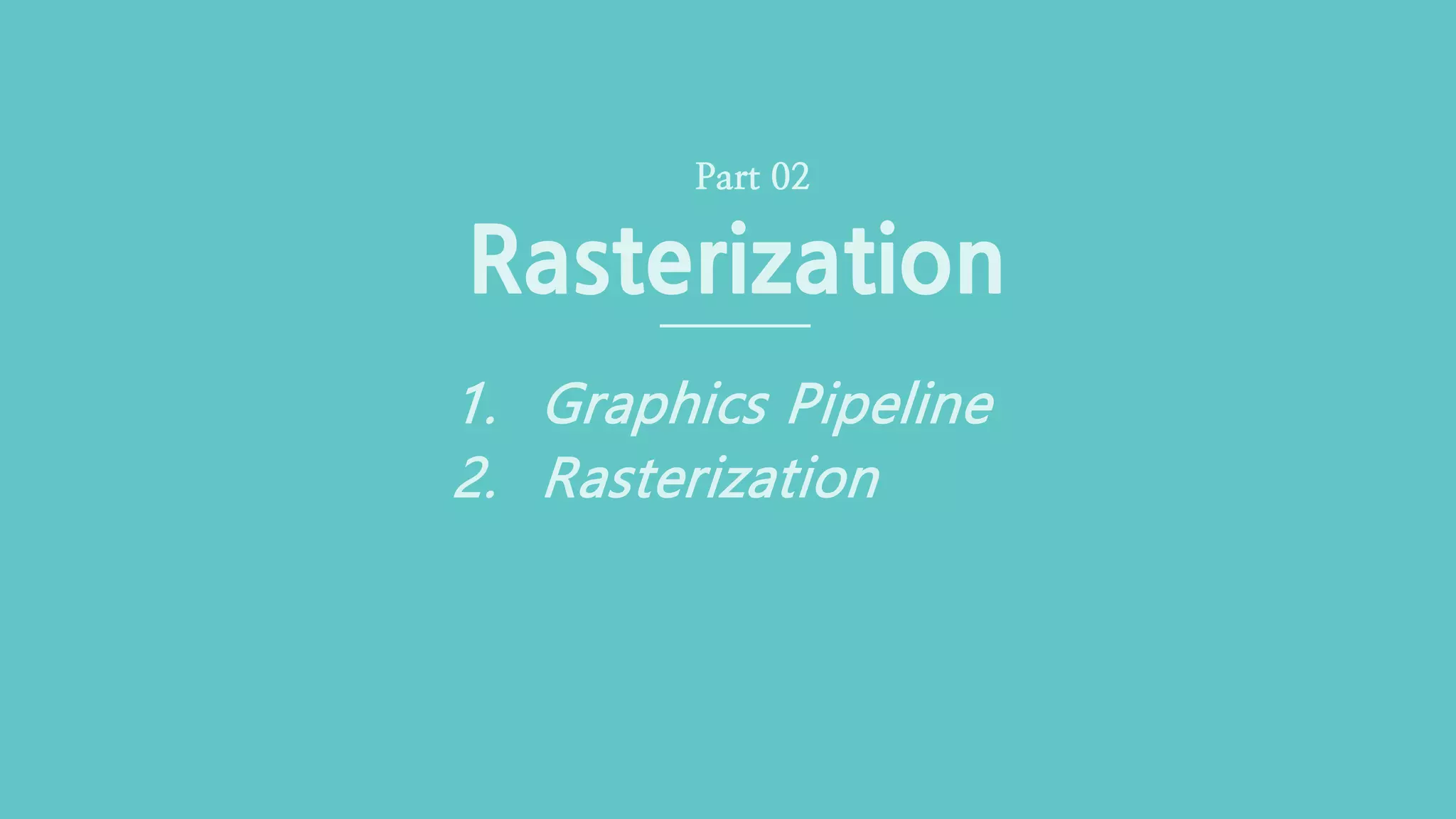 CGLAB 이명규Neural 3D Mesh Renderer (9/36)
Rasterization
Part 02
1. Graphics Pipeline
2. Rasterization
 