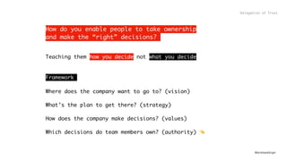 @andreasklinger
How do you enable people to take ownership 
and make the “right” decisions?
Teaching them how you decide not what you decide
Framework
Where does the company want to go to? (vision)
What’s the plan to get there? (strategy)
How does the company make decisions? (values)
Which decisions do team members own? (authority) 👈
Delegation of Trust
 