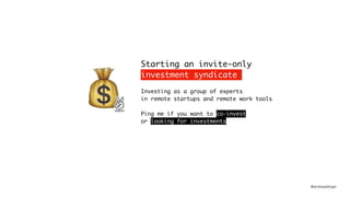 @andreasklinger
Starting an invite-only
investment syndicate
Investing as a group of experts
in remote startups and remote work tools
Ping me if you want to co-invest
or looking for investments
💰
 