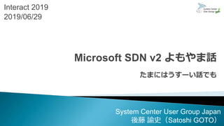Interact 2019
2019/06/29
System Center User Group Japan
後藤 諭史（Satoshi GOTO）
 
