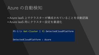 Azure の自動検知
• Azure IaaS 上でクラスターが構成されていることを自動認識
• Azure IaaS 用にクラスター設定を最適化
 