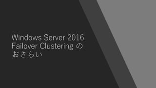 Windows Server 2016
Failover Clustering の
おさらい
 