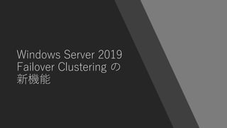 Windows Server 2019
Failover Clustering の
新機能
 
