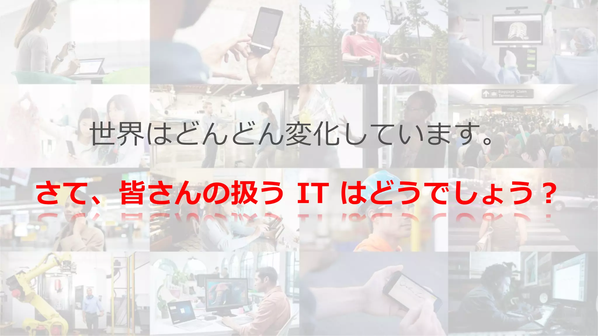 世界はどんどん変化しています。
さて、皆さんの扱う IT はどうでしょう？
 