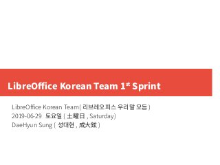 LibreOffice Korean Team 1st
Sprint
LibreOffice Korean Team( 리브레오피스 우리말 모듬 )
2019-06-29 토요일 ( 土曜日 , Saturday)
DaeHyun Sung ( 성대현 , 成大鉉 )
 