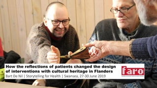 How the reflections of patients changed the design
of interventions with cultural heritage in Flanders
Bart De Nil | Storytelling for Health | Swansea, 27-30 June 2019
 