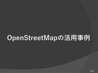 OpenStreetMapの活用事例
P.10
 