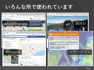 いろんな所で使われています
wheelmap.org
facebook ハザードマッ
プ
腕時計
P.13
 