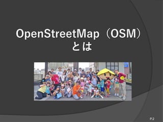 OpenStreetMap（OSM）
とは
P.2
 