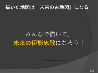 描いた地図は「未来の古地図」になる
© OpenStreetMap contributors
みんなで描いて、
未来の伊能忠敬になろう！
P.20
 