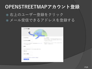 OPENSTREETMAPアカウント登録
 右上のユーザー登録をクリック
 メール受信できるアドレスを登録する
P.25
 