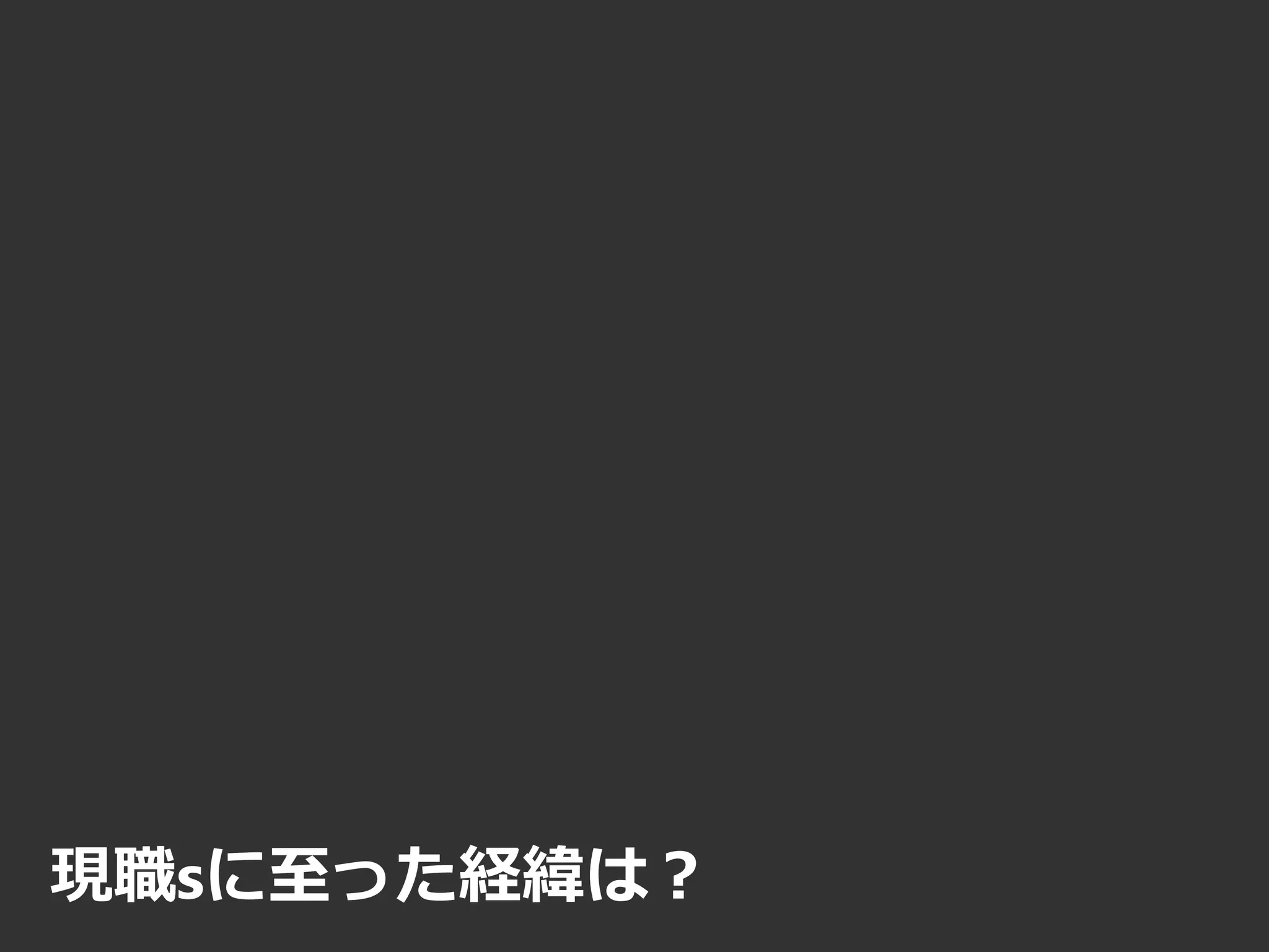 現職sに至った経緯は？
 