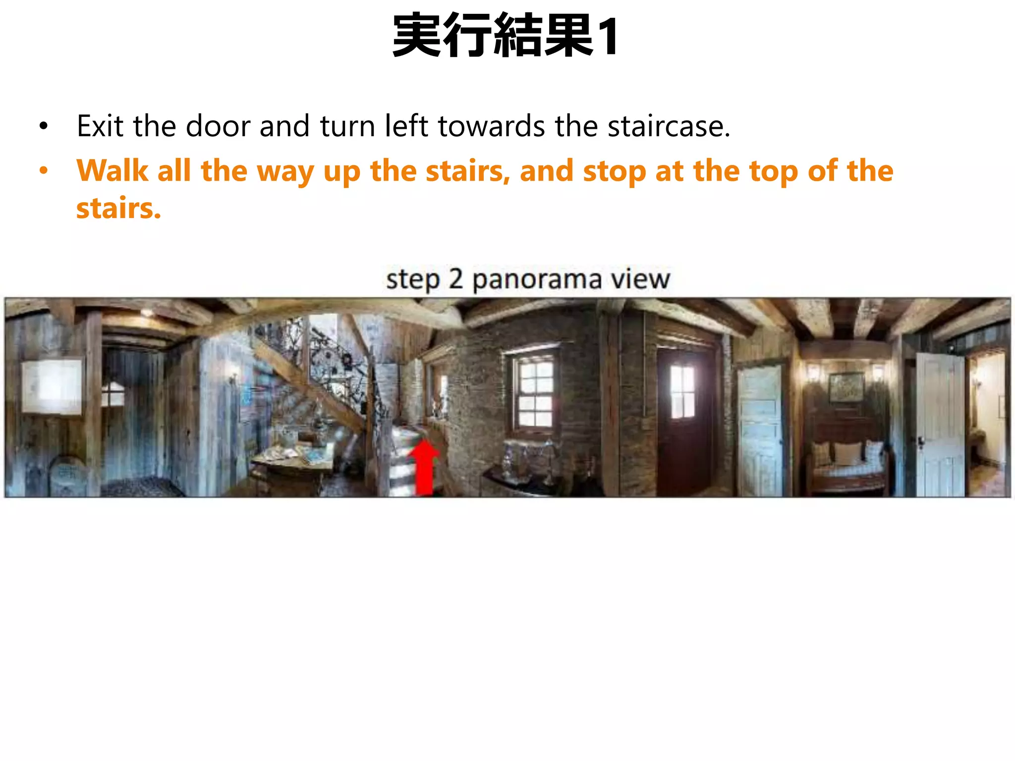 実行結果1
• Exit the door and turn left towards the staircase.
• Walk all the way up the stairs, and stop at the top of the
stairs.
 